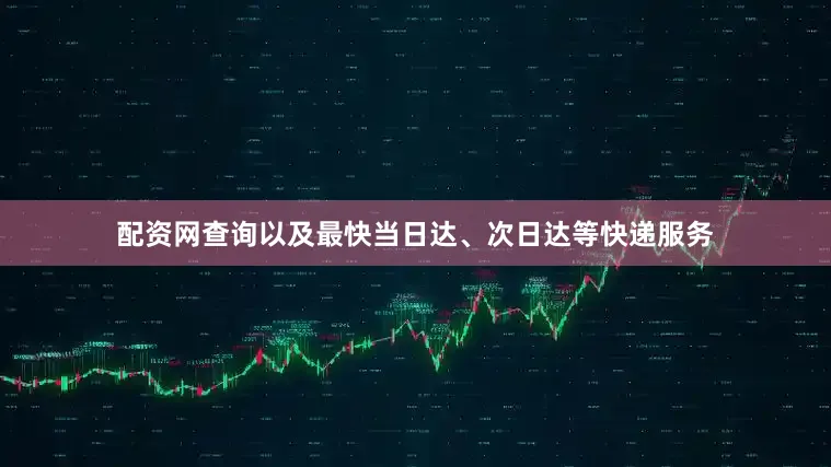 配资网查询以及最快当日达、次日达等快递服务