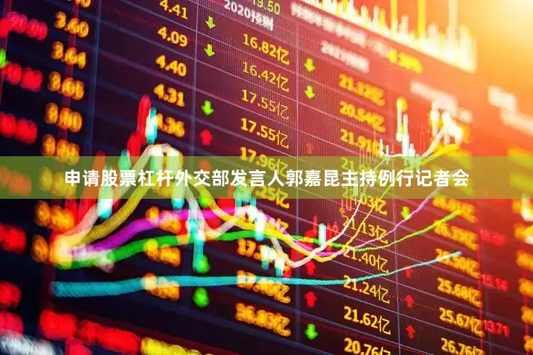 申请股票杠杆外交部发言人郭嘉昆主持例行记者会