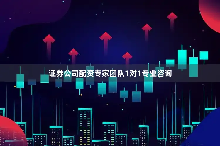 证券公司配资专家团队1对1专业咨询