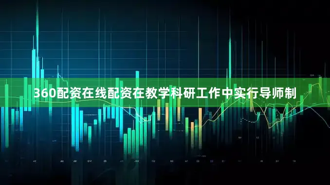 360配资在线配资在教学科研工作中实行导师制