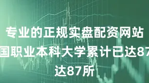 专业的正规实盘配资网站我国职业本科大学累计已达87所