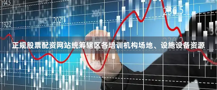 正规股票配资网站统筹辖区各培训机构场地、设施设备资源