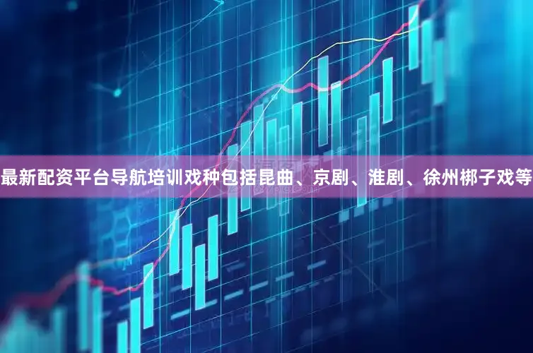 最新配资平台导航培训戏种包括昆曲、京剧、淮剧、徐州梆子戏等