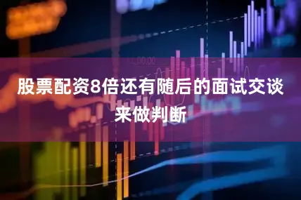 股票配资8倍还有随后的面试交谈来做判断