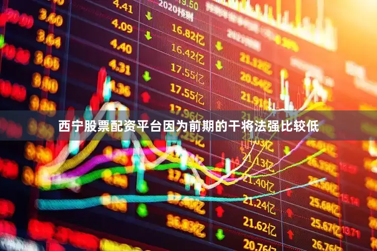 西宁股票配资平台因为前期的干将法强比较低
