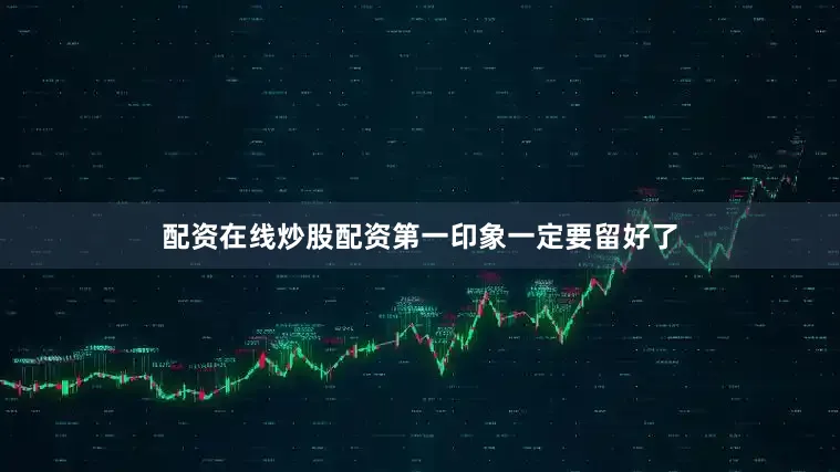 配资在线炒股配资第一印象一定要留好了