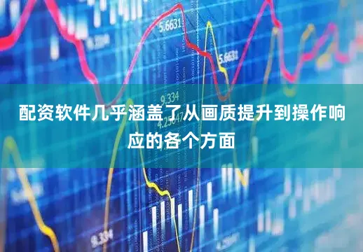 配资软件几乎涵盖了从画质提升到操作响应的各个方面