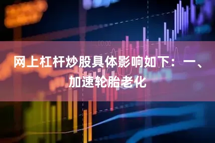 网上杠杆炒股具体影响如下：一、加速轮胎老化