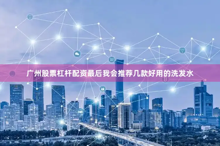 广州股票杠杆配资最后我会推荐几款好用的洗发水