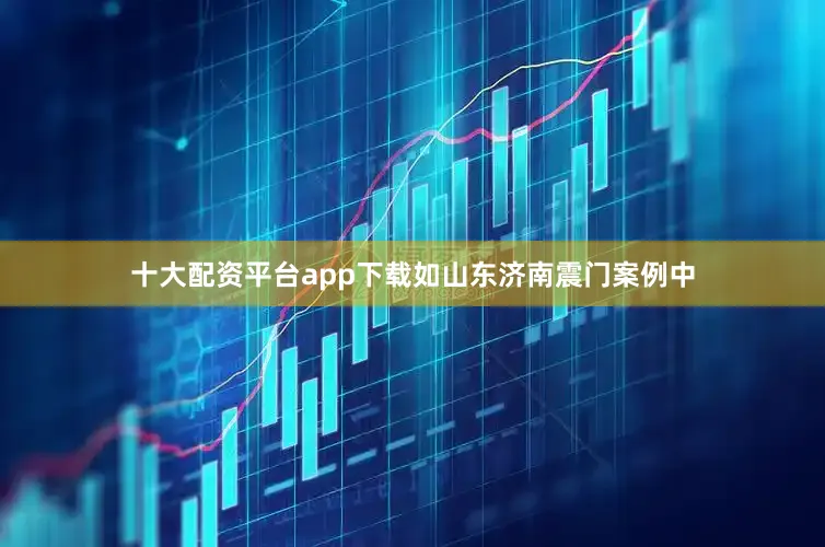 十大配资平台app下载如山东济南震门案例中
