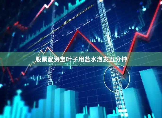 股票配资宝叶子用盐水泡发五分钟
