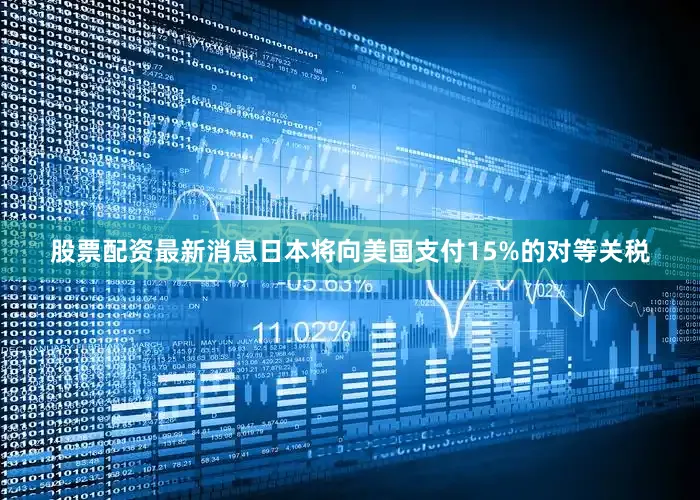 股票配资最新消息日本将向美国支付15%的对等关税