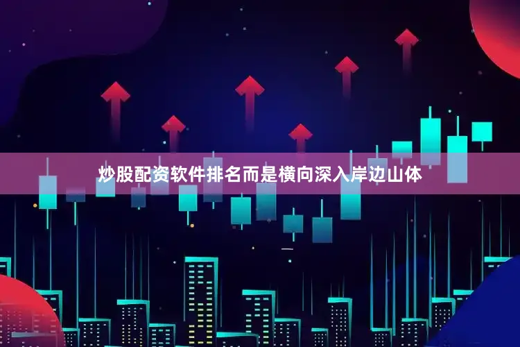 炒股配资软件排名而是横向深入岸边山体