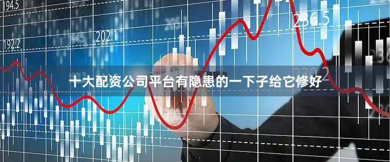 十大配资公司平台有隐患的一下子给它修好