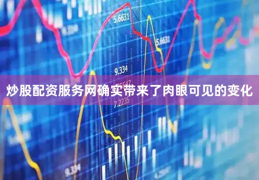 炒股配资服务网确实带来了肉眼可见的变化