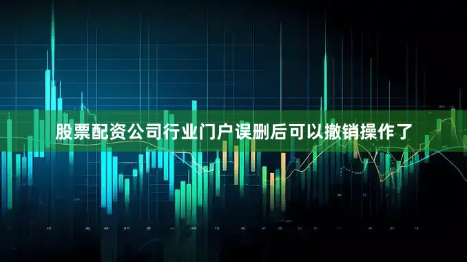 股票配资公司行业门户误删后可以撤销操作了
