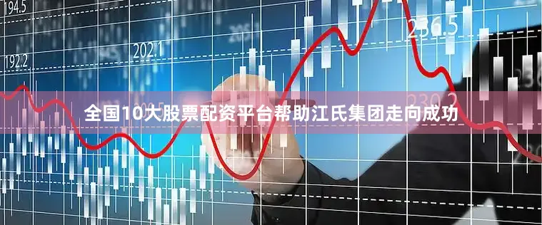 全国10大股票配资平台帮助江氏集团走向成功