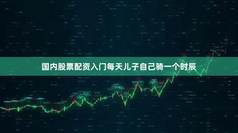 国内股票配资入门每天儿子自己骑一个时辰