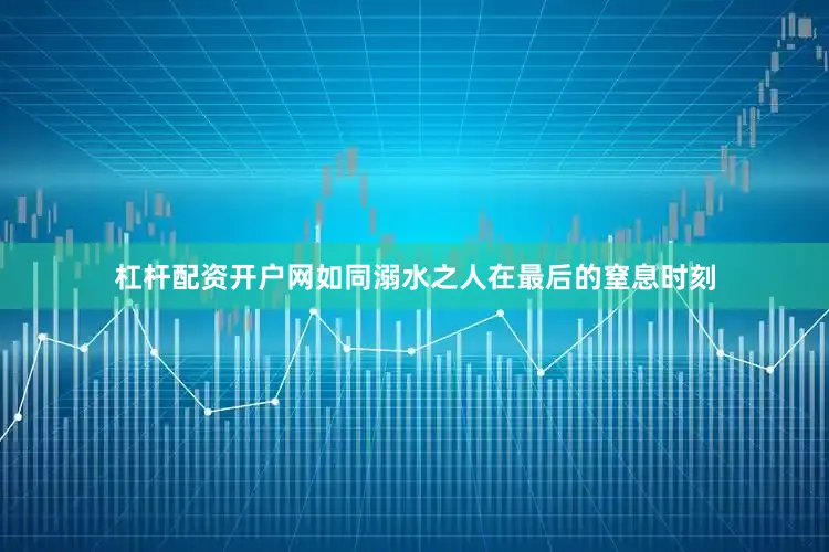 杠杆配资开户网如同溺水之人在最后的窒息时刻