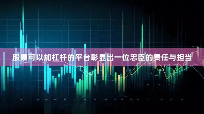 股票可以加杠杆的平台彰显出一位忠臣的责任与担当