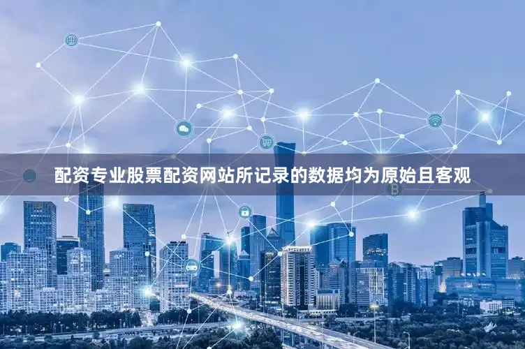 配资专业股票配资网站所记录的数据均为原始且客观