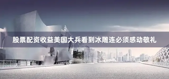 股票配资收益美国大兵看到冰雕连必须感动敬礼