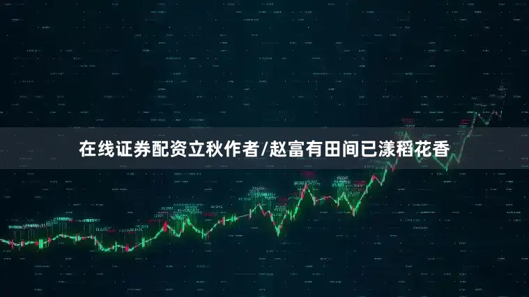 在线证券配资立秋作者/赵富有田间已漾稻花香