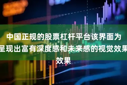 中国正规的股票杠杆平台该界面为呈现出富有深度感和未来感的视觉效果