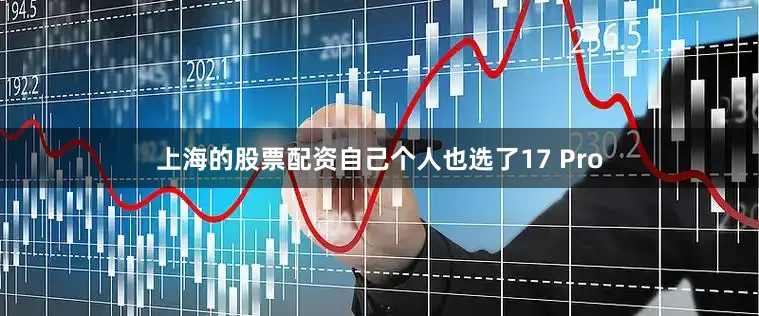 上海的股票配资自己个人也选了17 Pro
