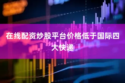 在线配资炒股平台价格低于国际四大快递
