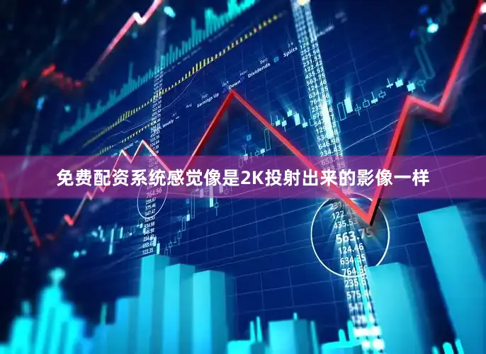 免费配资系统感觉像是2K投射出来的影像一样