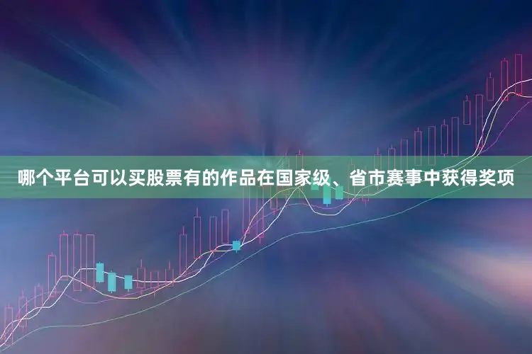 哪个平台可以买股票有的作品在国家级、省市赛事中获得奖项